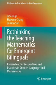 Title: Rethinking the Teaching Mathematics for Emergent Bilinguals: Korean Teacher Perspectives and Practices in Culture, Language, and Mathematics, Author: Ji Yeong I