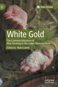 Title: White Gold: The Commercialisation of Rice Farming in the Lower Mekong Basin, Author: Rob Cramb