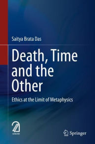 Title: Death, Time and the Other: Ethics at the Limit of Metaphysics, Author: Saitya Brata Das