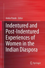 Title: Indentured and Post-Indentured Experiences of Women in the Indian Diaspora, Author: Amba Pande