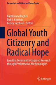 Title: Global Youth Citizenry and Radical Hope: Enacting Community-Engaged Research through Performative Methodologies, Author: Kathleen Gallagher