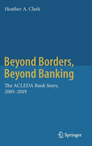 Title: Beyond Borders, Beyond Banking: The ACLEDA Bank Story, 2005-2019, Author: Heather A. Clark