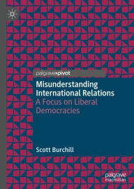 Title: Misunderstanding International Relations: A Focus on Liberal Democracies, Author: Scott Burchill