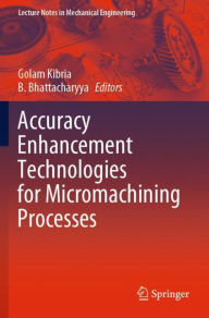 Title: Accuracy Enhancement Technologies for Micromachining Processes, Author: Golam Kibria