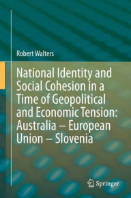 Title: National Identity and Social Cohesion in a Time of Geopolitical and Economic Tension: Australia - European Union - Slovenia, Author: Robert Walters