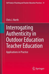 Title: Interrogating Authenticity in Outdoor Education Teacher Education: Applications in Practice, Author: Chris J. North