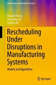 Title: Rescheduling Under Disruptions in Manufacturing Systems: Models and Algorithms, Author: Dujuan Wang