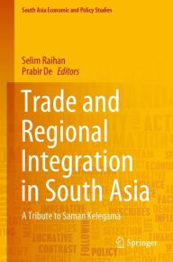 Title: Trade and Regional Integration in South Asia: A Tribute to Saman Kelegama, Author: Selim Raihan