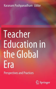 Title: Teacher Education in the Global Era: Perspectives and Practices, Author: Karanam Pushpanadham