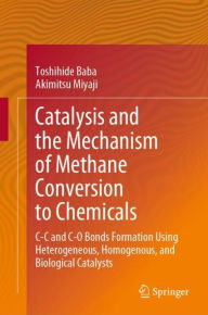 Title: Catalysis and the Mechanism of Methane Conversion to Chemicals: C-C and C-O Bonds Formation Using Heterogeneous, Homogenous, and Biological Catalysts, Author: Toshihide Baba