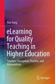 Title: eLearning for Quality Teaching in Higher Education: Teachers' Perception, Practice, and Interventions, Author: Nan Yang