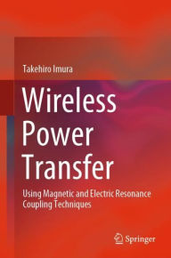 Title: Wireless Power Transfer: Using Magnetic and Electric Resonance Coupling Techniques, Author: Takehiro Imura