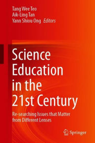 Title: Science Education in the 21st Century: Re-searching Issues that Matter from Different Lenses, Author: Tang Wee Teo