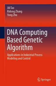 Title: DNA Computing Based Genetic Algorithm: Applications in Industrial Process Modeling and Control, Author: Jili Tao