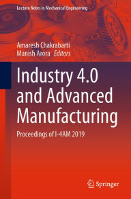 Title: Industry 4.0 and Advanced Manufacturing: Proceedings of I-4AM 2019, Author: Amaresh Chakrabarti