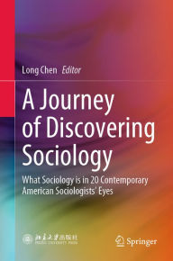 Title: A Journey of Discovering Sociology: What Sociology is in 20 Contemporary American Sociologists' Eyes, Author: Long Chen