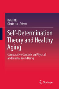 Title: Self-Determination Theory and Healthy Aging: Comparative Contexts on Physical and Mental Well-Being, Author: Betsy Ng