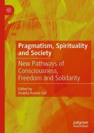 Title: Pragmatism, Spirituality and Society: New Pathways of Consciousness, Freedom and Solidarity, Author: Ananta Kumar Giri