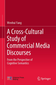 Title: A Cross-Cultural Study of Commercial Media Discourses: From the Perspective of Cognitive Semantics, Author: Wenhui Yang