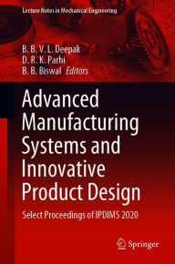 Title: Advanced Manufacturing Systems and Innovative Product Design: Select Proceedings of IPDIMS 2020, Author: B. B. V. L. Deepak