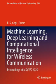 Title: Machine Learning, Deep Learning and Computational Intelligence for Wireless Communication: Proceedings of MDCWC 2020, Author: E. S. Gopi