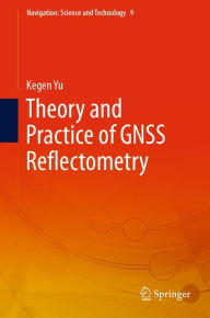 Title: Theory and Practice of GNSS Reflectometry, Author: Kegen Yu
