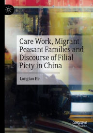 Title: Care Work, Migrant Peasant Families and Discourse of Filial Piety in China, Author: Longtao He