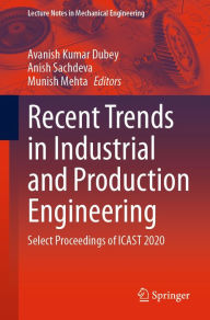 Title: Recent Trends in Industrial and Production Engineering: Select Proceedings of ICAST 2020, Author: Avanish Kumar Dubey