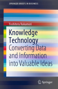 Title: Knowledge Technology: Converting Data and Information into Valuable Ideas, Author: Yoshiteru Nakamori