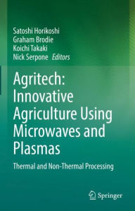 Title: Agritech: Innovative Agriculture Using Microwaves and Plasmas: Thermal and Non-Thermal Processing, Author: Satoshi Horikoshi