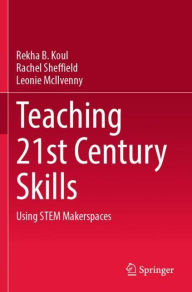 Title: Teaching 21st Century Skills: Using STEM Makerspaces, Author: Rekha B. Koul