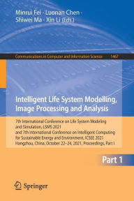 Title: Intelligent Life System Modelling, Image Processing and Analysis: 7th International Conference on Life System Modeling and Simulation, LSMS 2021 and 7th International Conference on Intelligent Computing for Sustainable Energy and Environment, ICSEE 2021,, Author: Minrui Fei