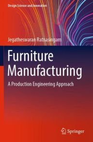 Title: Furniture Manufacturing: A Production Engineering Approach, Author: Jegatheswaran Ratnasingam