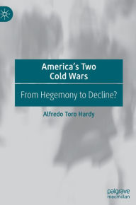 Title: America's Two Cold Wars: From Hegemony to Decline?, Author: Alfredo Toro Hardy