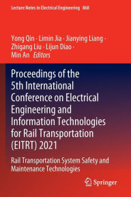 Title: Proceedings of the 5th International Conference on Electrical Engineering and Information Technologies for Rail Transportation (EITRT) 2021: Rail Transportation System Safety and Maintenance Technologies, Author: Yong Qin