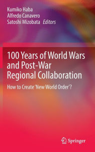 Title: 100 Years of World Wars and Post-War Regional Collaboration: How to Create 'New World Order'?, Author: Kumiko Haba