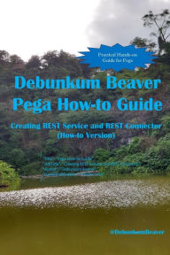 Title: Debunkum Beaver Pega How-to Guide: Creating REST Service and REST Connector (How-to Version), Author: Jimmy J C