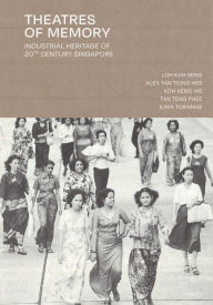 Title: Theatres of Memory: Industrial Heritage of 20th Century Singapore, Author: Loh Kah Seng