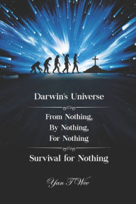 Title: Darwin's Universe - From Nothing, By Nothing, For Nothing - Survival for Nothing, Author: Yan T Wee