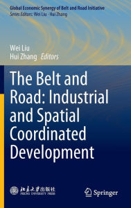 Title: The Belt and Road: Industrial and Spatial Coordinated Development, Author: Wei Liu