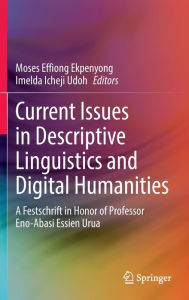 Title: Current Issues in Descriptive Linguistics and Digital Humanities: A Festschrift in Honor of Professor Eno-Abasi Essien Urua, Author: Moses Effiong Ekpenyong