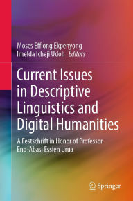 Title: Current Issues in Descriptive Linguistics and Digital Humanities: A Festschrift in Honor of Professor Eno-Abasi Essien Urua, Author: Moses Effiong Ekpenyong