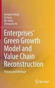 Title: Enterprises' Green Growth Model and Value Chain Reconstruction: Theory and Method, Author: Nengmin Wang