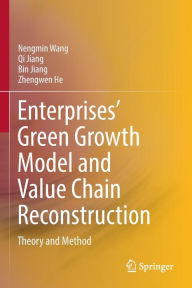 Title: Enterprises' Green Growth Model and Value Chain Reconstruction: Theory and Method, Author: Nengmin Wang