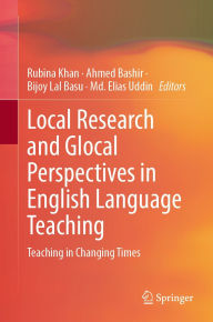 Title: Local Research and Glocal Perspectives in English Language Teaching: Teaching in Changing Times, Author: Rubina Khan