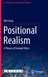 Title: Positional Realism: A Theory of Foreign Policy, Author: Wei Song