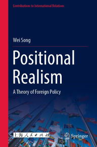 Title: Positional Realism: A Theory of Foreign Policy, Author: Wei Song