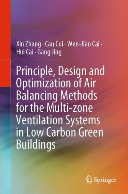 Principle, Design and Optimization of Air Balancing Methods for the  Multi-zone Ventilation Systems in Low Carbon Green Buildings by Xin Zhang,  Can Cui, Wen-Jian Cai, Hui Cai, Hardcover