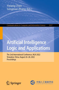 Title: Artificial Intelligence Logic and Applications: The 2nd International Conference, AILA 2022, Shanghai, China, August 26-28, 2022, Proceedings, Author: Yixiang Chen