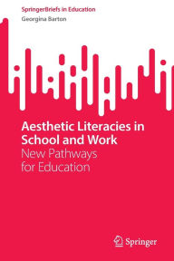 Title: Aesthetic Literacies in School and Work: New Pathways for Education, Author: Georgina Barton